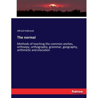 预订 The normal: Methods of teaching the common anches, orthoepy, orthography, grammar, geography, arithmetic and elocut