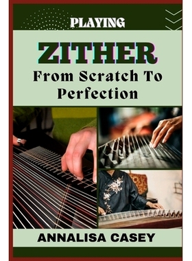 预订 Playing Zither from Scratch to Perfection: Mastering the Strings, The Beginners Handbook Of Discovering the Beauty
