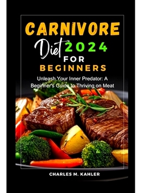 预订 Carnivore Diet 2024 for Beginners: Unleash Your Inner Predator: A Beginner’s Guide to Thriving on Meat: 9798325448