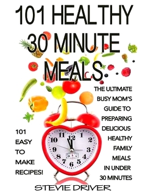 预订 101 Healthy 30 Minute Meals: 101 Easy to Make Recipes: The ultimate Busy Mom’s guide to preparing delicious health