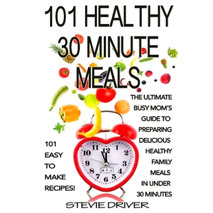 预订 101 Healthy 30 Minute Meals: 101 Easy to Make Recipes: The ultimate Busy Mom’s guide to preparing delicious health