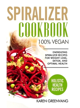 预订 Spiralizer Cookbook: * Vegan: Energizing Spiralizer Recipes for Weight Loss, Detox, and Optimal Health