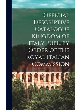 预订 Official Descriptive Catalogue Kingdom of Italy Publ. by Order of the Royal Italian Commission: 9781013431197