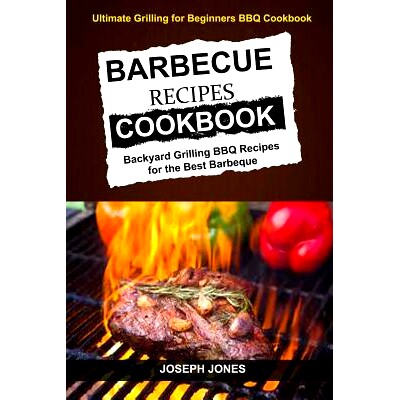 预订 Barbecue Recipes Cookbook: Backyard Grilling BBQ Recipes For The Best Barbeque (Ultimate Grilling For Beginners BBQ