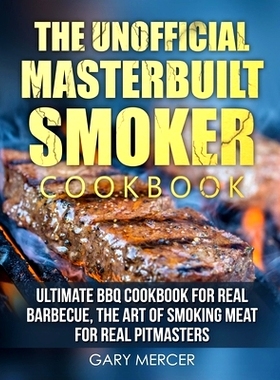 预订 The Unofficial Masterbuilt Cookbook: Ultimate BBQ Cookbook for Real Barbecue, The Art of Smoking Meat For Real Pitm
