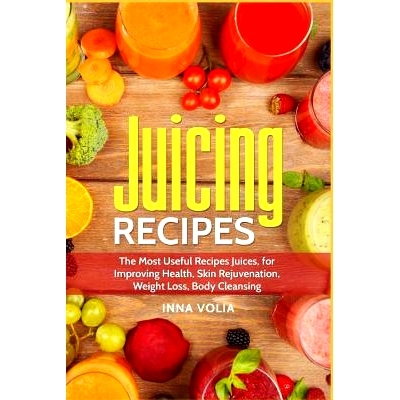 预订 Juicing Recipes: The Most Useful Recipes Juices, for Improving Health, Skin Rejuvenation, Weight Loss, Body Cleansi
