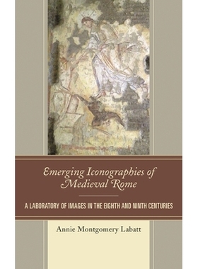 预订 Emerging Iconographies of Medieval Rome: A Laboratory of Images in the Eighth and Ninth Centuries 中世纪罗马的新兴