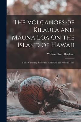 [预订]The Volcanoes of Kilauea and Mauna Loa On the Island of Hawaii: Their Variously Recorded History to 9781015749849-封面