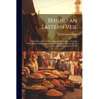 预订 Behind an Eastern Veil: A Plain Tale of Events Occuring in the Experience of a Lady Who Had a Unique Opportunity of
