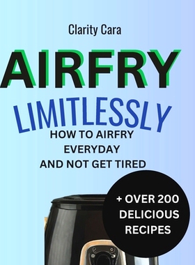 预订 Airfry Limitlessly: How to AirFry EVERYDAY and Not Get TIRED: + Over 200 DELICIOUS RECIPES: 9798320904689
