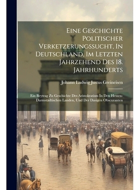 预订 Eine Geschichte Politischer Verketzerungssucht, In Deutschland, Im Letzten Jahrzehend Des 18. Jahrhunderts: Ein Bey