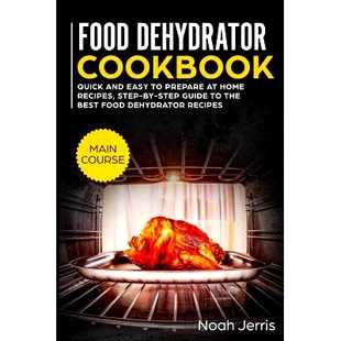 预订 Food Dehydrator Cookbook: Main Course - Quick and Easy to Prepare at Home Recipes, Step-By-Step Guide to the Best F