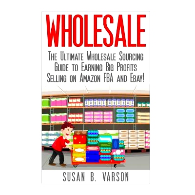 预订 Wholesale: The Ultimate Wholesale Sourcing Guide to Earning Big Profits on Amazon FBA and Ebay!: 9781508957195