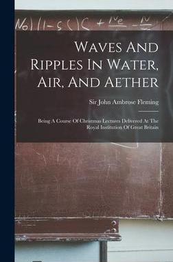 [预订]Waves And Ripples In Water, Air, And Aether: Being A Course Of Christmas Lectures Delivered At The R 9781018818627