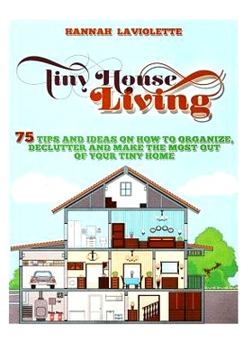 预订 Tiny House Living: 75 Tips and Ideas On How To Organize, Declutter and Make The Most Of Your Tiny Home........Desig