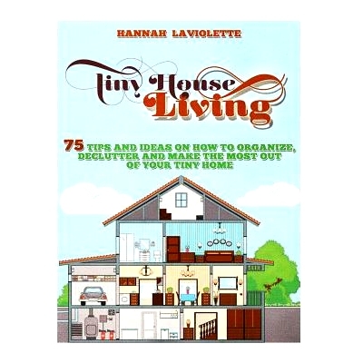 预订 Tiny House Living: 75 Tips and Ideas On How To Organize, Declutter and Make The Most Of Your Tiny Home........Desig