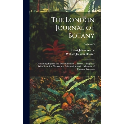 预订 The London Journal of Botany: Containing Figures and Descriptions of ... Plants ... Together With Botanical Notices