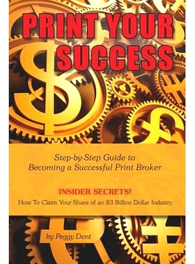 预订 Print Your Success: Step by Step Guide to Becoming a Successful Print Broker INSIDER SECRETS! How to Claim Your Sha
