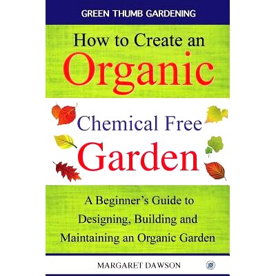 预订 How to Create an Organic Chemical Free Garden: A beginner’s guide to designing, building & maintaining an organic