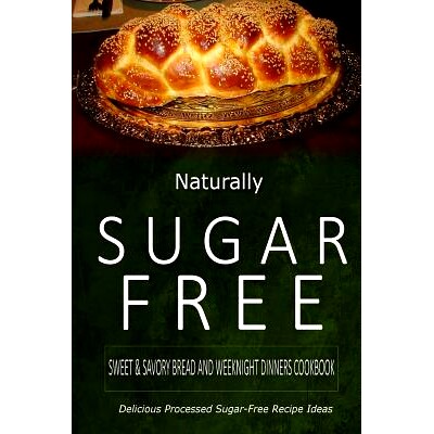 预订 Naturally Sugar-Free - Sweet & Savory Breads and Weeknight Dinners Cookbook: Delicious Sugar-Free and Diabetic-Frie