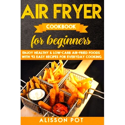 预订 Air Fryer cookbook for beginners: Enjoy Healthy & Low-carb air-fried Foods with 93 Easy Recipes for everyday cookin