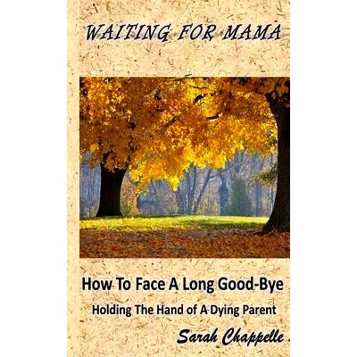 预订 Waiting For Mama: How To Face A Long Good-Bye - Holding the Hand Of A Dying Parent: 9781502884343
