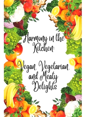 预订 Harmony in the Kitchen: Vegan, Vegetarian, and Meaty Delights: Flavorful Journeys for Vegans, Vegetarians, and Carn