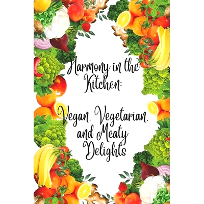 预订 Harmony in the Kitchen: Vegan, Vegetarian, and Meaty Delights: Flavorful Journeys for Vegans, Vegetarians, and Carn