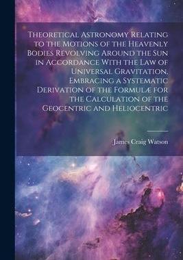 [预订]Theoretical Astronomy Relating to the Motions of the Heavenly Bodies Revolving Around the Sun in Acc 9781021355553