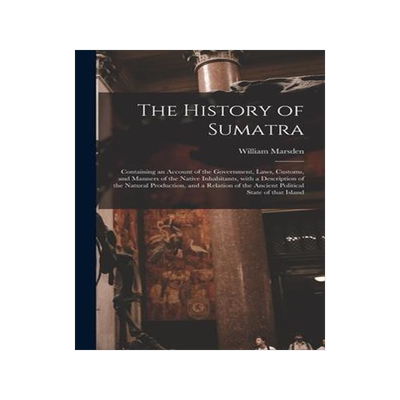 [预订]The History of Sumatra: Containing an Account of the Government, Laws, Customs, and Manners of the N 9781013618543