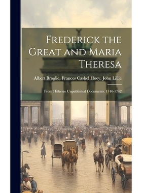预订 Frederick the Great and Maria Theresa: From Hitherto Unpublished Documents. 1740-1742: 9781019833834