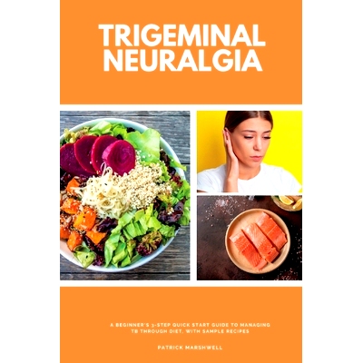 预订 Trigeminal Neuralgia: A Beginner's 3-Step Quick Start Guide to Managing TB Through Diet, With Sample Recipes