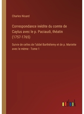 预订 Correspondance inédite du comte de Caylus avec le p. Paciaudi, théatin (1757-1765): Suivie de celles de l’abbé