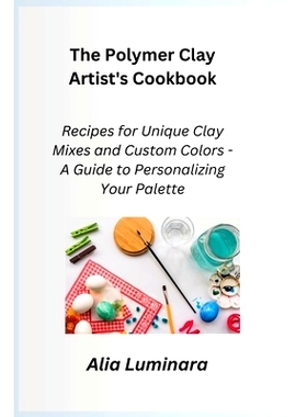预订 The Polymer Clay Artist's Cookbook: Recipes for Unique Clay Mixes and Custom Colors - A Guide to Personalizing Your