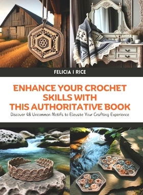 预订 Enhance Your Crochet Skills with This Authoritative Book: Discover 48 Uncommon Motifs to Elevate Your Crafting Expe