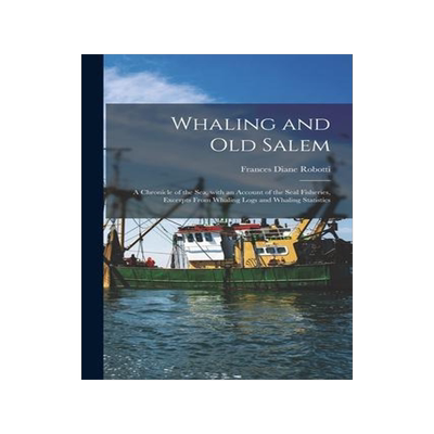 [预订]Whaling and Old Salem; a Chronicle of the Sea, With an Account of the Seal Fisheries, Excerpts From  9781015290884