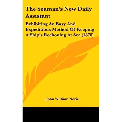预订 The Seaman’s New Daily Assistant: Exhibiting An Easy And Expeditious Method Of Keeping A Ship’s Reckoning At Sea