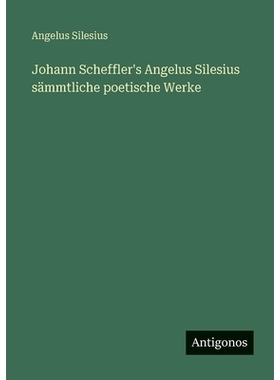 预订 Johann Scheffler’s Angelus Silesius sämmtliche poetische Werke: 9783388482873