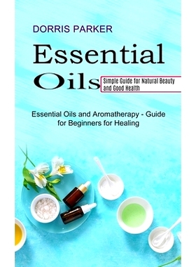 预订 Essential Oil: Simple Guide for Natural Beauty and Good Health (Essential Oils and Aromatherapy - Guide for Beginne