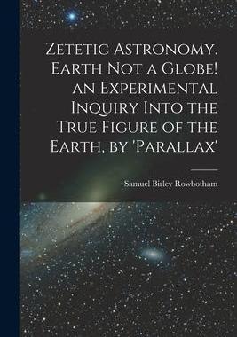 [预订]Zetetic Astronomy. Earth Not a Globe! an Experimental Inquiry Into the True Figure of the Earth, by  9781015408111