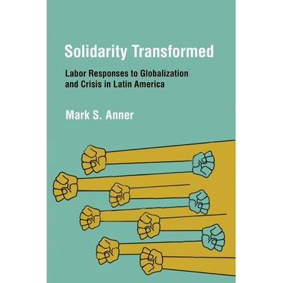 预订 Solidarity Transformed: Labor Responses to Globalization and Crisis in Latin America 团结工会转变：拉美劳工应对全球