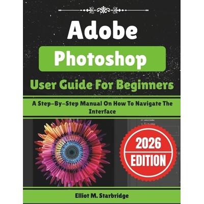 预订 Adobe Photoshop User Guide For Beginners: A Step-By-Step Manual On How To Navigate The Interface 9798246890059