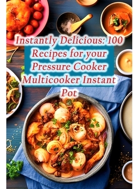 预订 Instantly Delicious: 100 Recipes for your Pressure Cooker Multicooker Instant Pot: 9798859536634