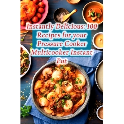 预订 Instantly Delicious: 100 Recipes for your Pressure Cooker Multicooker Instant Pot: 9798859536634