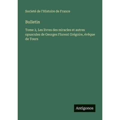预订 Bulletin: Tome 2, Les livres des miracles et autres opuscules de Georges Florent Grégoire, évêque de Tours: 9783