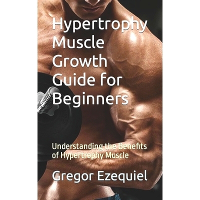 预订 Hypertrophy Muscle Growth Guide for Beginners: Understanding the Benefits of Hypertrophy Muscle: 9798865797463