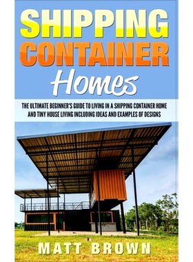 预订 Shipping Container Homes: The Ultimate Beginner's Guide to Living in a Shipping Container Home and Tiny House Livin