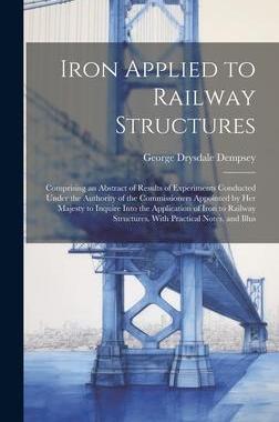 [预订]Iron Applied to Railway Structures: Comprising an Abstract of Results of Experiments Conducted Under 9781021107350