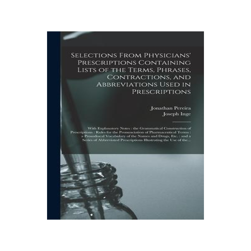 [预订]Selections From Physicians’ Prescriptions Containing Lists of the Terms, Phrases, Contractions, an 9781015387348