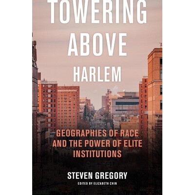 预订 Towering Above Harlem: Geographies of Race and the Power of Elite Institutions 9781479831388